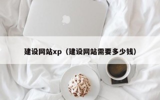 四平建设网站xp（建设网站需要多少钱）