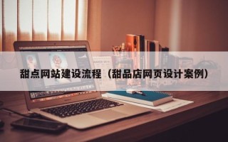 四平甜点网站建设流程（甜品店网页设计案例）
