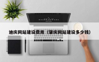 四平迪庆网站建设费用（肇庆网站建设多少钱）