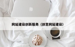 四平网站建设创新服务（创意网站建设）