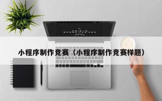 四平小程序制作竞赛（小程序制作竞赛样题）