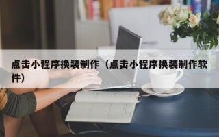 四平点击小程序换装制作（点击小程序换装制作软件）