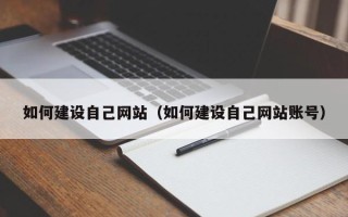四平如何建设自己网站（如何建设自己网站账号）
