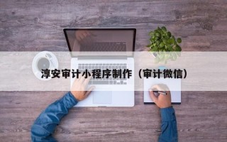 四平淳安审计小程序制作（审计微信）