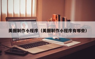 四平美图制作小程序（美图制作小程序有哪些）