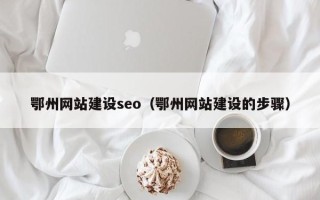 四平鄂州网站建设seo（鄂州网站建设的步骤）
