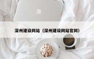 四平深州建设网站（深州建设网站官网）