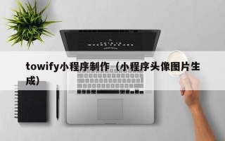 四平towify小程序制作（小程序头像图片生成）
