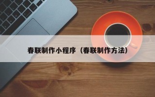 四平春联制作小程序（春联制作方法）